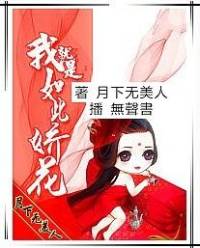 我就是如此娇花 不是无脑文哦